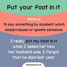 Idiom Of The Day Put Your Foot In It Meaning To Say Something By Accident Which Embarrasses Or Upsets Someon English Idioms English Vocabulary Words Idioms