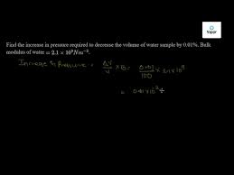 Find the compressibility of water. At E Find The Increase In Pressure Required To Decrease The Volume Of A Water Sample By 0 01 Bulk Modulus Of Water 2 1 X 10 N M Fatimate The Change In