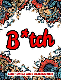 By best coloring pagesjanuary 8th 2019. B Tch Adult Swear Words Coloring Book A Swear Word Coloring Book For Adults 8 5 X 11 Inches 50 Swear Coloring Pages For Stress Relief And Relaxation By Coloring Hut