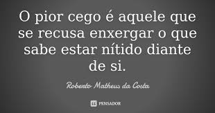 O Pior Cego E Aquele Que Se Recusa Roberto Matheus Da Costa
