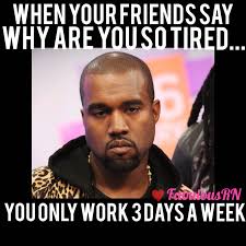 Yes I Work Your Whole Work Week In 3 Days Never Just A 12 Hour Shift As Well At Least 13 Keeping 6 People Alive And Happy I Nurse Humor Medical Humor Nurse