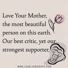Love Your Mother The Most Beautiful Person On This Earth Our Best Critic Yet Our Strongest Daily Inspiration Quotes Beautiful Quotes Quotes Deep Meaningful