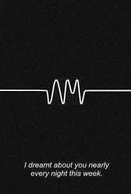 I Dreamt About You Nearly Every Night This Week I Dreamt About You Nearly Every Night This Week Arctic Monkeys Do I Wanna Know Arctic Monkeys Do I Wanna Know