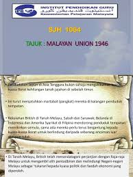 (e) pada pandangan anda, mengapakah penentangan terhadap malayan union merupakan suatu tindakan yang. Malayan Union