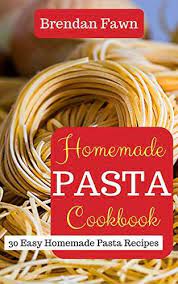 Homemade Pasta Cookbook 30 Easy Homemade Pasta Recipes By Fawn Brendan Homemade Pasta Recipe Easy Homemade Pasta Easy Homemade Pasta Recipe