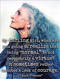My darling girl, when are you going to realize that being "normal" is not  necessarily a virtue? It sometimes rather denotes a lack of courage." •  Great quote. Own your magic. Be