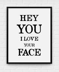 Hey You I Love Your Face Printable Poster Digital Art Etsy I Love Your Face Quotes My Love