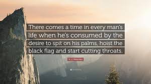 There comes a time in each life like a point of fulcrum. H L Mencken Quote There Comes A Time In Every Man S Life When He S Consumed By The Desire To Spit On His Palms Hoist The Black Flag And S
