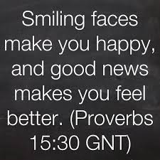 Smiling Faces Make You Happy And Good News Makes You Feel Better Proverbs 15 30 Gnt Bible God Jesus Lord Sav Happy Quotes Good News Quotes Best Quotes