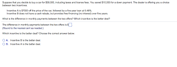But after you get car on finance, you will be needed to apply and get at least provisional driver's license, as is mandated by federal and state driving laws, to drive your car legally on road. Suppose That You Decide To Buy A Car For 58 000 Chegg Com