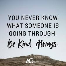 You Never Know What Someone Is Going Through Be Kind Always Be Kind Always Ag Quote Great Quotes