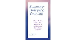 Designing your life is reinventing you always wanted to be for a more fulfilling life. Summary Designing Your Life How To Build A Well Lived Joyful Life By Bill Burnett Dave Evans Revised By Money Book Millionaire