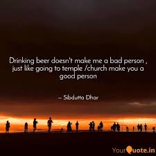 Back in the early 1900s a majority of people in western world countries went to church. Drinking Beer Doesn T Mak Quotes Writings By Sibdutta Dhar Yourquote