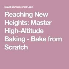 Reaching New Heights Master High Altitude Baking High Altitude Baking Baking Food Science