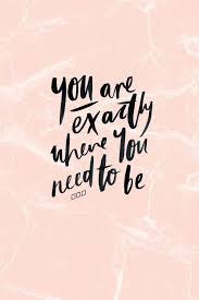 You Are Exactly Where You Need To Be Inspirational Quotes Positive Quotes Quote Backgrounds