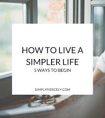 Check out these 45 ways to live life to the fullest and start getting the are you still trying to figure out how to live life to the fullest? How To Live A Simpler Life 5 Ways To Begin Simply Fiercely