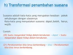 Kalimat transformasi adalah kalimat inti yang telah mengalami perubahan intonasi, urutan kata, penambahan unsur, atau dijadikan kalimat majemuk bertingkat. Perkuliahan Telaah Kalimat Ppt Download