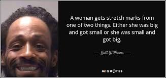 Mistakes are like stretch marks, don't hate. Katt Williams Quote A Woman Gets Stretch Marks From One Of Two Things