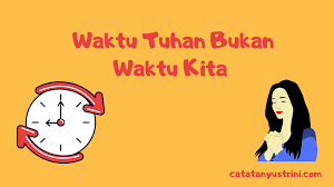 Kuyakin percaya ada waktunya tuhan semuakan indah pada waktunya. Waktu Tuhan Bukan Waktu Kita