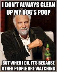 I don't always clean up my dog's poop but when i do, it's because other  people are watching - The Most Interesting Man In The World - quickmeme
