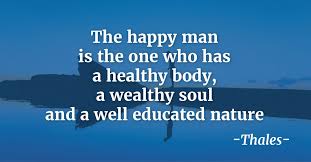 The Happy Man Is The One Who Has A Healthy Body A Wealthy Soul And A Well Educated Nature Thales Philosophy Quotes Health Is Wealth Quotes Health Quotes