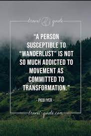 We did not find results for: Pico Iyer A Person Susceptible To Wanderlust Is Not So Much Addicted To Movement As Committed To Transformation Travel Quote