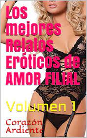 Los mejores Relatos Eróticos de AMOR FILIAL : Volumen 1 by CORAZÓN ARDIENTE  