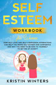 Self-Esteem Workbook For Women: How Self-Love And Self-Compassion  Affirmations Can Help You Rising Self-Esteem And Confidence And Why You  Need To Be Kind To Yourself To Get Rid Of Anxiety.: 9781801111768:  Amazon.com: