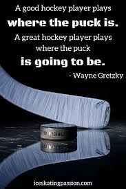 I skate to where the puck is going to be, not where it has been. 35 Inspirational Ice Hockey Quotes And Funny Ones