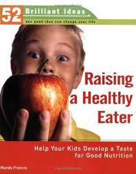 Raising a Healthy Eater (52 Brilliant Ideas): Help Your Kids Develop a  Taste for Good Nutrition by Mandy Francis