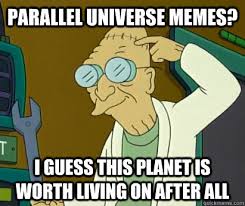 parallel universe memes? i guess this planet is worth living on after all -  Parallel Farnsworth - quickmeme