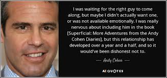 Every single broken heart will lead you to the truth you think you know what you're looking for til what you're looking for finds you. Andy Cohen Quote I Was Waiting For The Right Guy To Come Along
