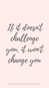 If It Doesn T Challenge You It Won T Change You Inspirational Quotes About Change Change Quotes Quotes About Strength