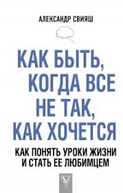 свияш как быть когда все не так как хочется читать Kak Byt Kogda Vse Ne Tak Kak Hochetsya Kak Ponyat Uroki Zhizni I Stat Ee Lyubimcem