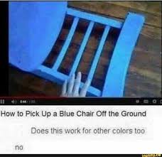 How To Pick Up A Blue Chair Off The Ground Does This Work For Other Colors Too Ifunny Song Memes Funny Memes Memes