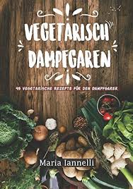 Vegetarisch Dampfgaren 45 Vegetarische Rezepte F R Den Dampfgarer C Das Kochbuch F R Vegetarier Gesund L Vegetarische Rezepte Schnell Kochen Vegetarisch