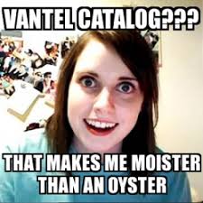 Meme Overly Attached Girlfriend Vantel Catalog That Makes Me Moister Than An Oyster 23839653