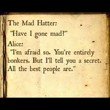 You Are Entirely Bonkers But I Ll Telll You A Secret All The Best People Are Alice In Wonderland In Funny Famous Quotes Have I Gone Mad Wonderland Quotes