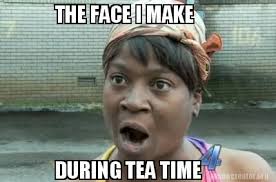 Comment must not exceed 1000 characters. Meme Creator Funny The Face I Make During Tea Time Meme Generator At Memecreator Org