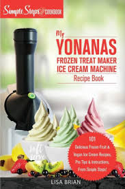My Yonanas Frozen Treat Maker Soft Serve Ice Cream Machine Recipe Book A Simple Steps Brand Cookbook Ed 2 By Lisa Brian Paperback Barnes Noble
