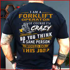 Apply to forklift operator, dock worker and more! I Am A Forklift Operator Of Course I M Crazy Do You Think A Sane Person Shirt Back Side Teepython