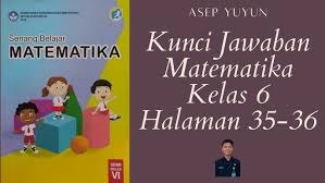 Kunci jawaban soal soal latihan pada buku siswa tematik senang belajar matematika kelas 6 kurikulum 2013 revisi 2018 semester 1 dan semester 2 berikut ini kami bagikan untuk memudahkan anda dalam menyelesaikan pekerjaan atau tugas tugas yang di berikan oleh guru kunci jawaban yang kami bagikan ini merupakan kunci jawaban lengkap untuk semester. Kunci Jawaban Matematika Kelas 6 Halaman 35 36 Youtube