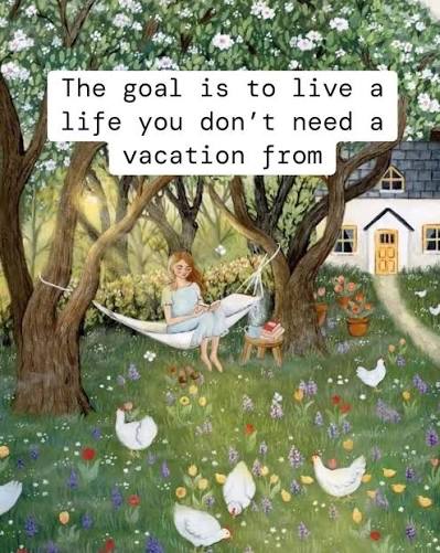 The goal is to live a life you don't need a vacation from...