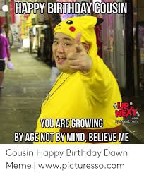 Happy birthday cousin 150 funny messages and quotes. Happy Birthday Cousin Tup Next Com Youare Growing By Age Not By Mind Believe Me Upnnextcom Cousin Happy Birthday Dawn Meme Wwwpicturessocom Birthday Meme On Me Me
