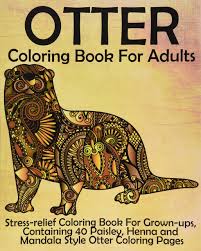 Read reviews and buy stress less coloring paisley patterns adult coloring book:100+ coloring pages for peace and relaxation by adams media (paperback) at target. Amazon Com Otter Coloring Book For Adults Stress Relief Coloring Book For Grown Ups Containing 40 Paisley Henna And Mandala Style Otter Coloring Pages 9781539786115 Coloring Books Now Books