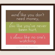 Dance like nobody's watching. quotes by topic. Work Like You Don T Need Money Love Like You Ve Never Been Hurt And Dance Like No Ones Watching Fully C Live Laugh Love Quotes Good Work Quotes Work Quotes