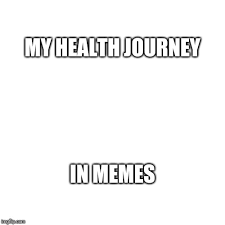 Don't even get us started. My Physical And Mental Health Journey In Memes Album On Imgur