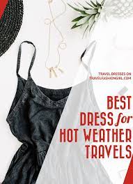 The Best Dress For Hot Weather Travels Hot Weather Outfits Best Travel Clothes Nice Dresses