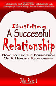 Learning how to have a healthy relationship is a process that requires hard work but it can be done when you follow these steps. Building A Successful Relationship How To Lay The Foundation Of A Healthy Relationship Richard John 9781706004172 Amazon Com Books
