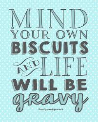 Mind Your Own Biscuits And Life Will Be Gravy Life Quotes Quotes Quote Tumblr Life Quotes And Sayings Country Quotes Country Music Quotes Music Quotes